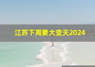 江苏下周要大变天2024