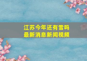 江苏今年还有雪吗最新消息新闻视频