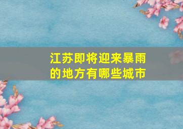 江苏即将迎来暴雨的地方有哪些城市