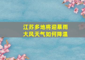 江苏多地将迎暴雨大风天气如何降温