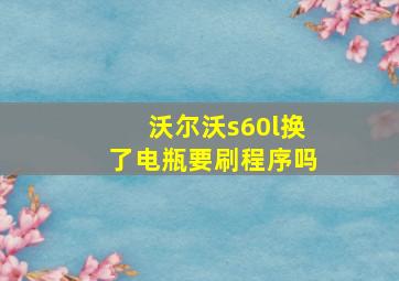 沃尔沃s60l换了电瓶要刷程序吗