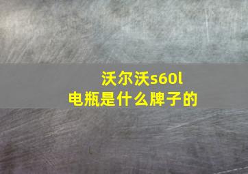 沃尔沃s60l电瓶是什么牌子的