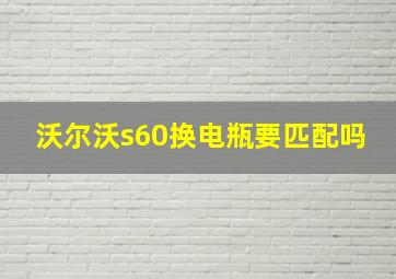 沃尔沃s60换电瓶要匹配吗