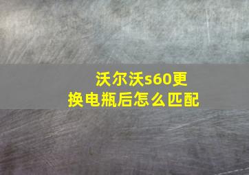 沃尔沃s60更换电瓶后怎么匹配