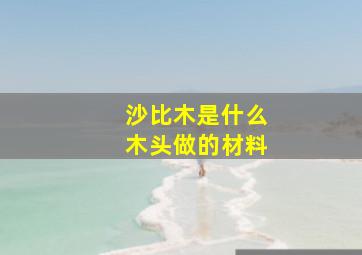 沙比木是什么木头做的材料