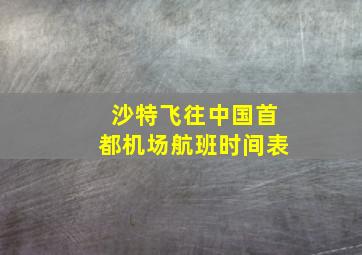 沙特飞往中国首都机场航班时间表