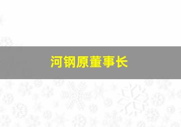 河钢原董事长