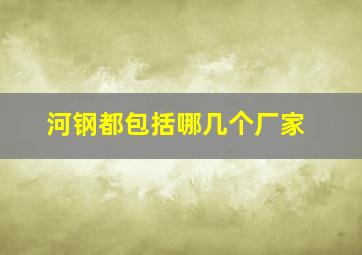 河钢都包括哪几个厂家