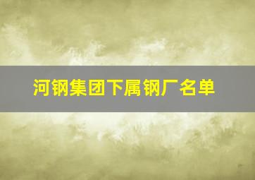 河钢集团下属钢厂名单