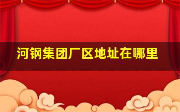 河钢集团厂区地址在哪里