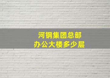 河钢集团总部办公大楼多少层