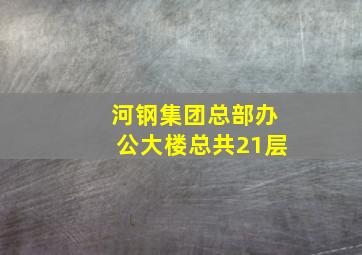 河钢集团总部办公大楼总共21层