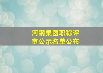 河钢集团职称评审公示名单公布