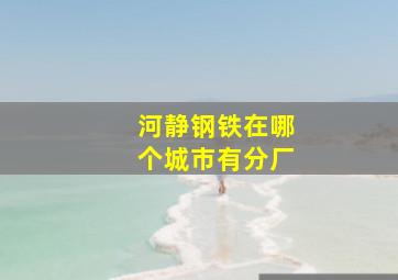 河静钢铁在哪个城市有分厂