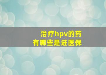 治疗hpv的药有哪些是进医保