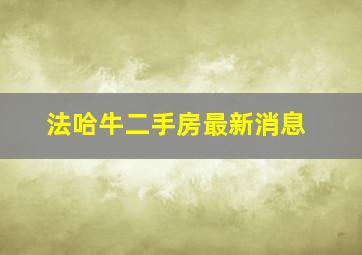 法哈牛二手房最新消息