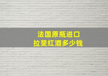 法国原瓶进口拉斐红酒多少钱