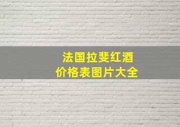 法国拉斐红酒价格表图片大全