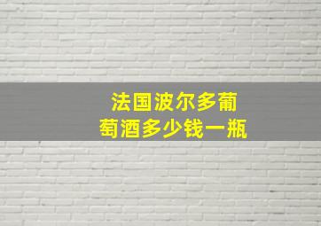 法国波尔多葡萄酒多少钱一瓶