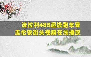 法拉利488超级跑车暴走伦敦街头视频在线播放