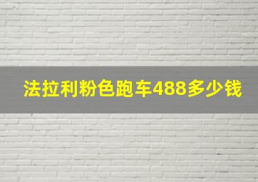 法拉利粉色跑车488多少钱