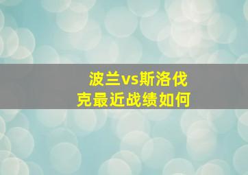 波兰vs斯洛伐克最近战绩如何