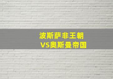 波斯萨非王朝VS奥斯曼帝国