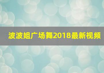 波波姐广场舞2018最新视频