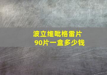 波立维吡格雷片90片一盒多少钱