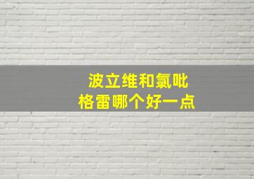 波立维和氯吡格雷哪个好一点