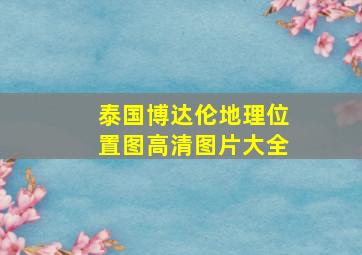 泰国博达伦地理位置图高清图片大全