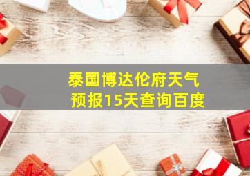 泰国博达伦府天气预报15天查询百度