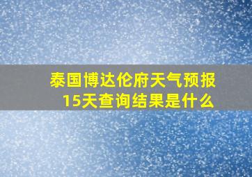 泰国博达伦府天气预报15天查询结果是什么