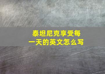 泰坦尼克享受每一天的英文怎么写