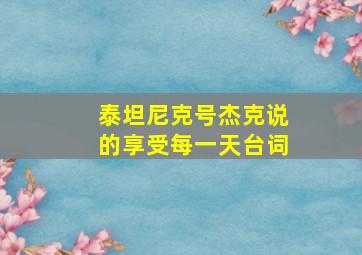 泰坦尼克号杰克说的享受每一天台词