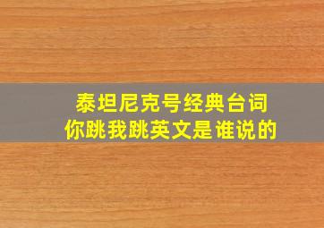 泰坦尼克号经典台词你跳我跳英文是谁说的