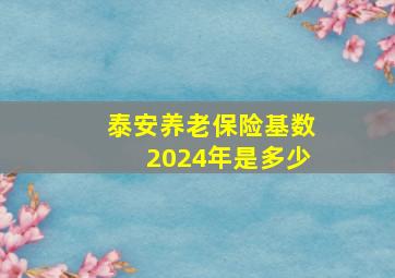 泰安养老保险基数2024年是多少