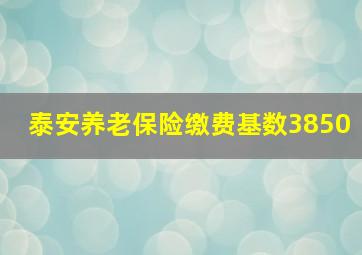 泰安养老保险缴费基数3850