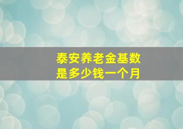 泰安养老金基数是多少钱一个月