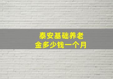 泰安基础养老金多少钱一个月