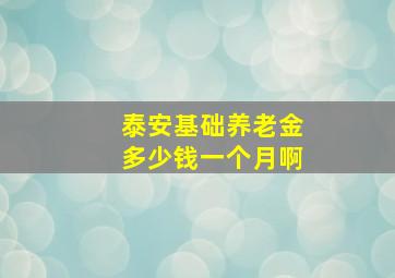 泰安基础养老金多少钱一个月啊