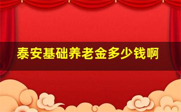 泰安基础养老金多少钱啊