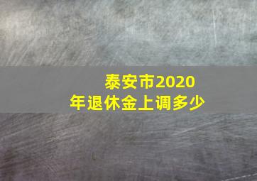 泰安市2020年退休金上调多少