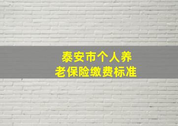 泰安市个人养老保险缴费标准