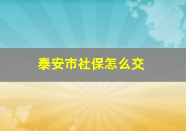 泰安市社保怎么交