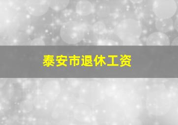 泰安市退休工资