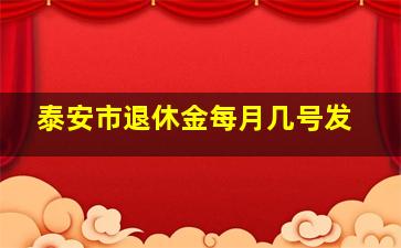 泰安市退休金每月几号发