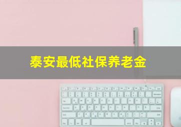 泰安最低社保养老金