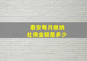 泰安每月缴纳社保金额是多少