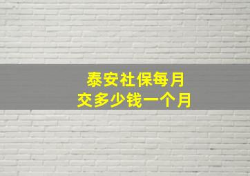 泰安社保每月交多少钱一个月